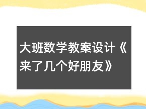 大班數(shù)學(xué)教案設(shè)計(jì)《來(lái)了幾個(gè)好朋友》反思