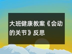 大班健康教案《會動的關節(jié)》反思