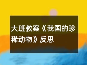 大班教案《我國的珍稀動物》反思
