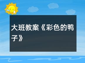 大班教案《彩色的鴨子》