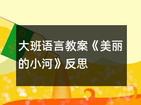 大班語言教案《美麗的小河》反思