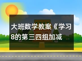 大班數(shù)學(xué)教案《學(xué)習(xí)8的第三、四組加減》反思