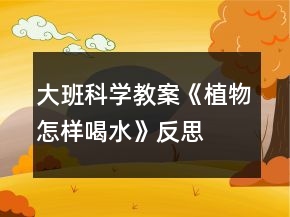 大班科學(xué)教案《植物怎樣喝水》反思