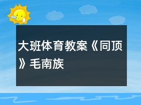 大班體育教案《同頂》毛南族