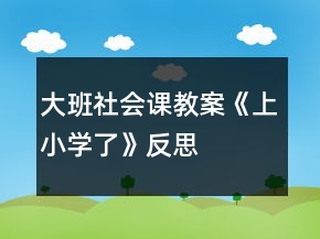 大班社會課教案《上小學(xué)了》反思