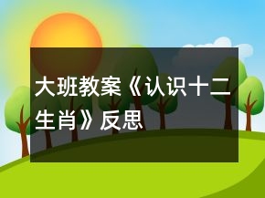 大班教案《認識十二生肖》反思