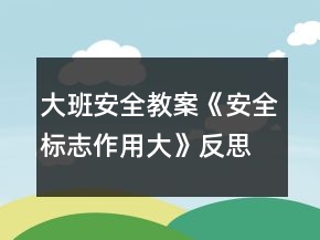 大班安全教案《安全標(biāo)志作用大》反思