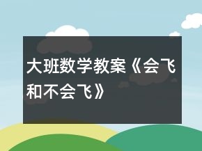 大班數(shù)學(xué)教案《會(huì)飛和不會(huì)飛》