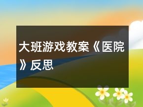 大班游戲教案《醫(yī)院》反思