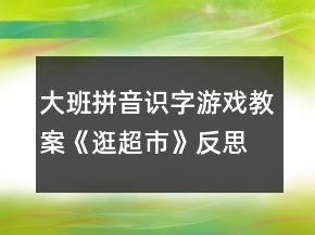 大班拼音識字游戲教案《逛超市》反思