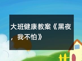 大班健康教案《黑夜，我不怕》