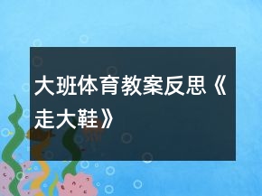大班體育教案反思《走大鞋》