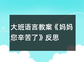 大班語(yǔ)言教案《媽媽,您辛苦了》反思