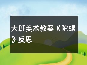 大班美術(shù)教案《陀螺》反思