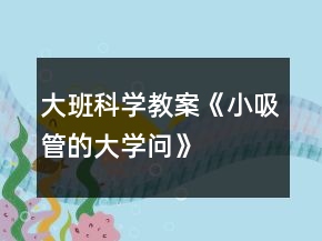 大班科學(xué)教案《小吸管的大學(xué)問(wèn)》