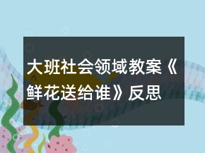 大班社會(huì)領(lǐng)域教案《鮮花送給誰》反思
