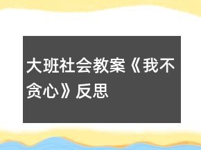 大班社會(huì)教案《我不貪心》反思