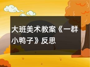 大班美術(shù)教案《一群小鴨子》反思