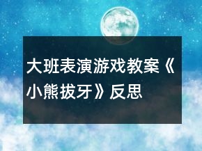 大班表演游戲教案《小熊拔牙》反思