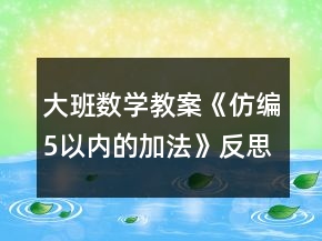 大班數(shù)學(xué)教案《仿編5以內(nèi)的加法》反思