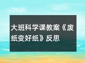 大班科學(xué)課教案《廢紙變好紙》反思