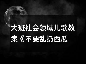 大班社會(huì)領(lǐng)域兒歌教案《不要亂扔西瓜皮》