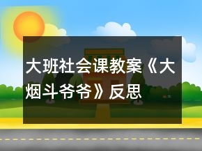 大班社會課教案《大煙斗爺爺》反思