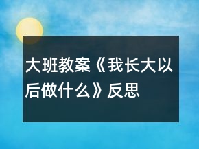 大班教案《我長(zhǎng)大以后做什么》反思