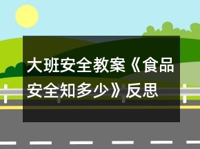 大班安全教案《食品安全知多少》反思