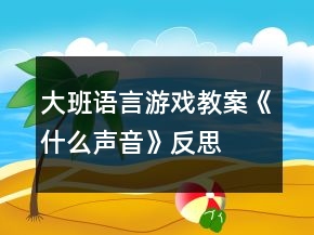 大班語言游戲教案《什么聲音》反思