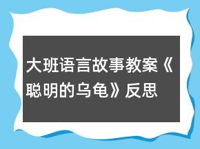 大班語言故事教案《聰明的烏龜》反思