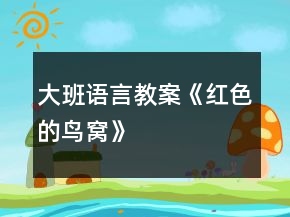 大班語言教案《紅色的鳥窩》