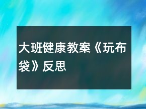 大班健康教案《玩布袋》反思