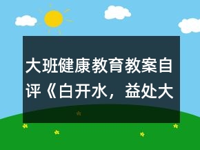 大班健康教育教案自評(píng)《白開(kāi)水，益處大》