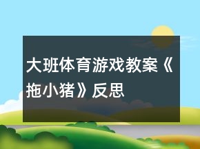 大班體育游戲教案《拖小豬》反思