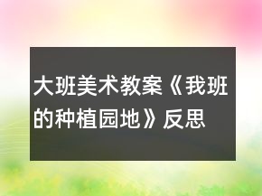 大班美術教案《我班的種植園地》反思