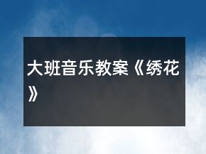 大班音樂教案《繡花》