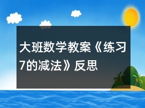 大班數(shù)學(xué)教案《練習(xí)7的減法》反思