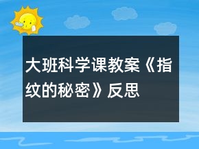 大班科學(xué)課教案《指紋的秘密》反思