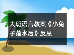 大班語言教案《小兔子落水后》反思