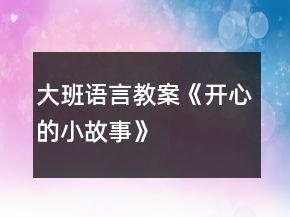 大班語言教案《開心的小故事》