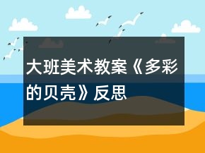 大班美術(shù)教案《多彩的貝殼》反思