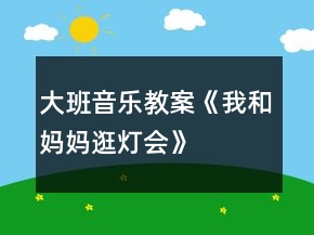 大班音樂教案《我和媽媽逛燈會》