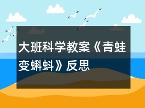 大班科學(xué)教案《青蛙變蝌蚪》反思