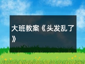 大班教案《頭發(fā)亂了》