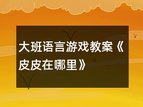 大班語言游戲教案《皮皮在哪里》