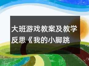 大班游戲教案及教學(xué)反思《我的小腳跳跳跳》