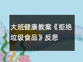 大班健康教案《拒絕垃圾食品》反思