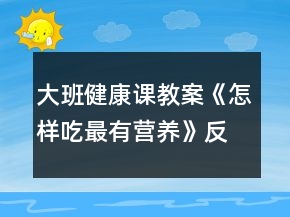 大班健康課教案《怎樣吃最有營(yíng)養(yǎng)》反思