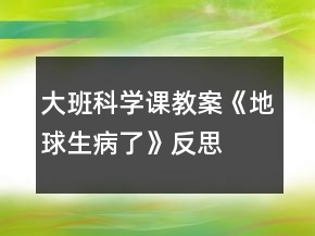 大班科學(xué)課教案《地球生病了》反思